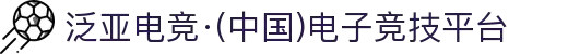 泛亚电竞·(中国)电子竞技平台
