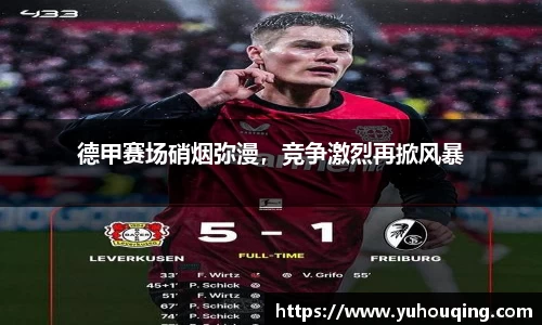 德甲赛场硝烟弥漫，竞争激烈再掀风暴