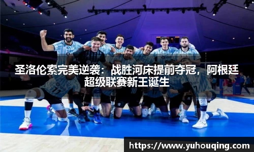 圣洛伦索完美逆袭：战胜河床提前夺冠，阿根廷超级联赛新王诞生