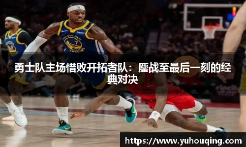 勇士队主场惜败开拓者队：鏖战至最后一刻的经典对决
